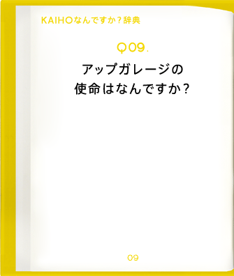 Q09.アップガレージの使命はなんですか?