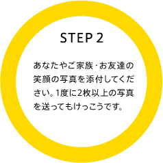 STEP2 あなたやご家族・お友達の笑顔の写真を添付してください。1度に2枚以上の写真を送ってもけっこうです。